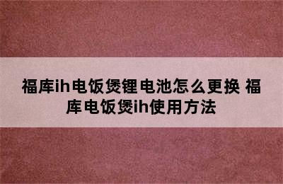 福库ih电饭煲锂电池怎么更换 福库电饭煲ih使用方法